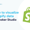 How to Visualize Shopify Data in Looker Studio